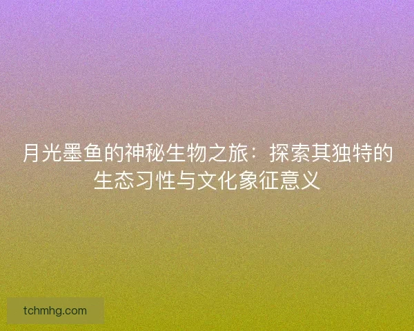 月光墨鱼的神秘生物之旅：探索其独特的生态习性与文化象征意义