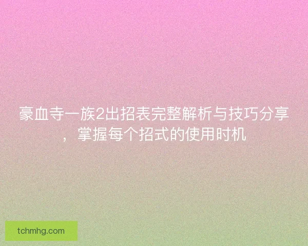 豪血寺一族2出招表完整解析与技巧分享，掌握每个招式的使用时机