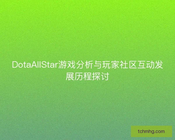DotaAllStar游戏分析与玩家社区互动发展历程探讨