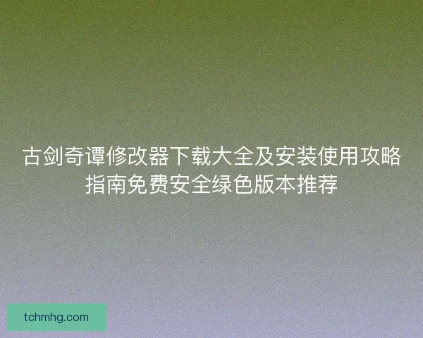古剑奇谭修改器下载大全及安装使用攻略指南免费安全绿色版本推荐