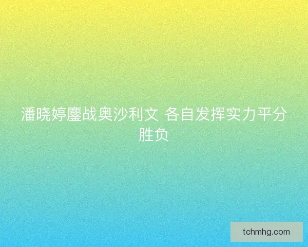 潘晓婷鏖战奥沙利文 各自发挥实力平分胜负