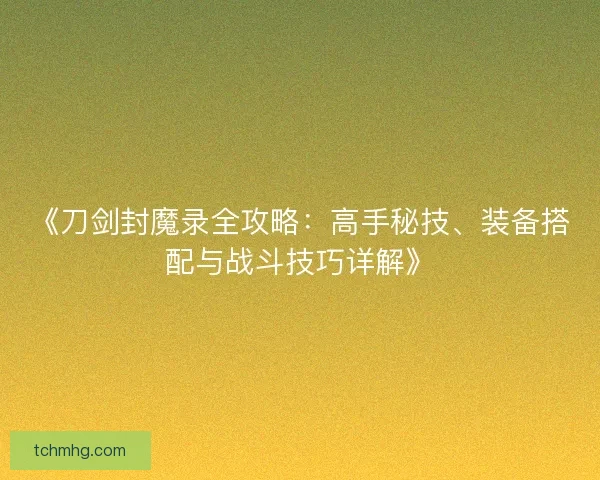 《刀剑封魔录全攻略：高手秘技、装备搭配与战斗技巧详解》