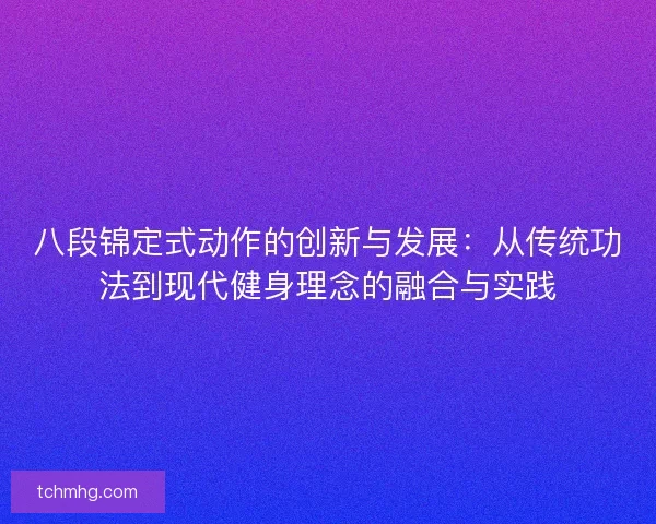 八段锦定式动作的创新与发展：从传统功法到现代健身理念的融合与实践