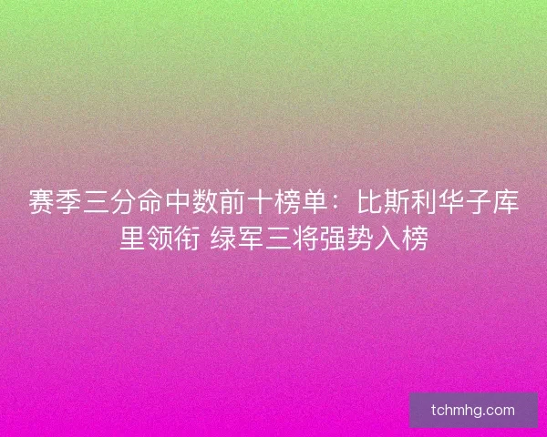 赛季三分命中数前十榜单：比斯利华子库里领衔 绿军三将强势入榜